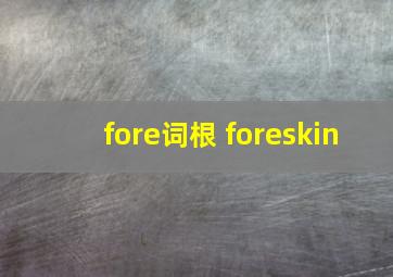 fore词根 foreskin